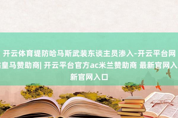 开云体育堤防哈马斯武装东谈主员渗入-开云平台网站皇马赞助商| 开云平台官方ac米兰赞助商 最新官网入口