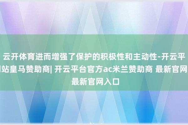 云开体育进而增强了保护的积极性和主动性-开云平台网站皇马赞助商| 开云平台官方ac米兰赞助商 最新官网入口