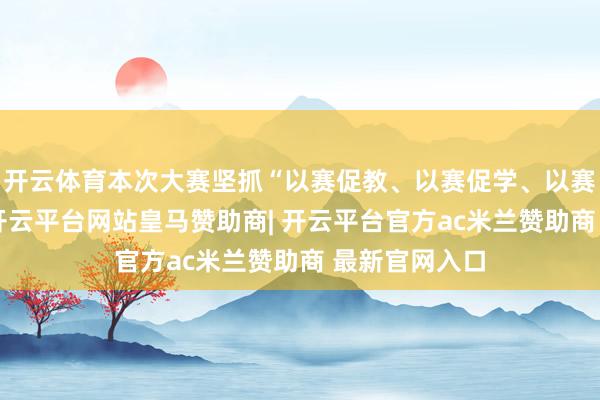 开云体育本次大赛坚抓“以赛促教、以赛促学、以赛促创”理念-开云平台网站皇马赞助商| 开云平台官方ac米兰赞助商 最新官网入口