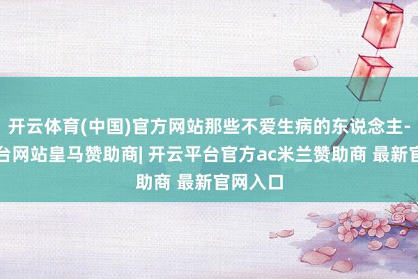 开云体育(中国)官方网站那些不爱生病的东说念主-开云平台网站皇马赞助商| 开云平台官方ac米兰赞助商 最新官网入口