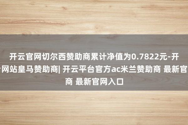 开云官网切尔西赞助商累计净值为0.7822元-开云平台网站皇马赞助商| 开云平台官方ac米兰赞助商 最新官网入口