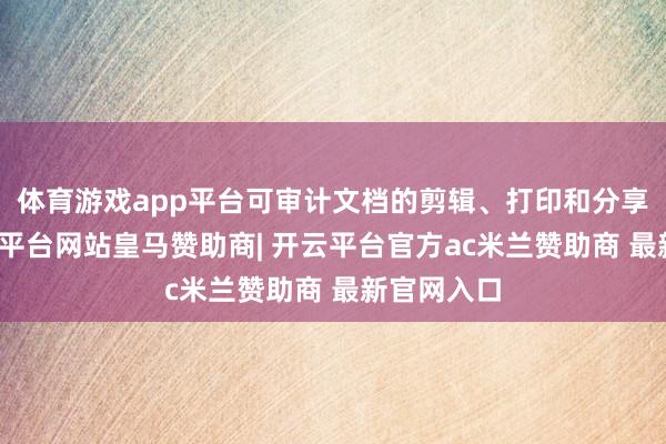 体育游戏app平台可审计文档的剪辑、打印和分享行为-开云平台网站皇马赞助商| 开云平台官方ac米兰赞助商 最新官网入口
