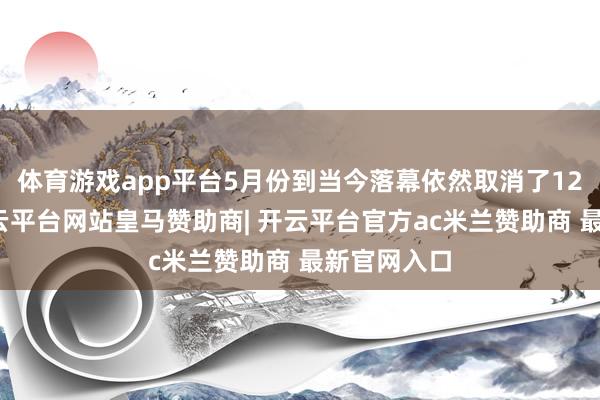 体育游戏app平台5月份到当今落幕依然取消了12次飞行-开云平台网站皇马赞助商| 开云平台官方ac米兰赞助商 最新官网入口