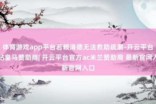 体育游戏app平台若赖清德无法救助疏漏-开云平台网站皇马赞助商| 开云平台官方ac米兰赞助商 最新官网入口