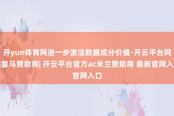开yun体育网进一步激活数据成分价值-开云平台网站皇马赞助商| 开云平台官方ac米兰赞助商 最新官网入口