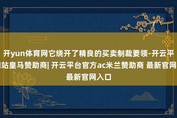 开yun体育网它绕开了精良的买卖制裁要领-开云平台网站皇马赞助商| 开云平台官方ac米兰赞助商 最新官网入口