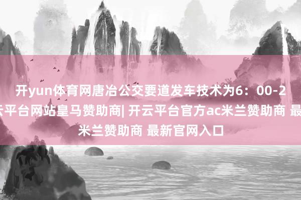 开yun体育网　　唐冶公交要道发车技术为6：00-20：00-开云平台网站皇马赞助商| 开云平台官方ac米兰赞助商 最新官网入口