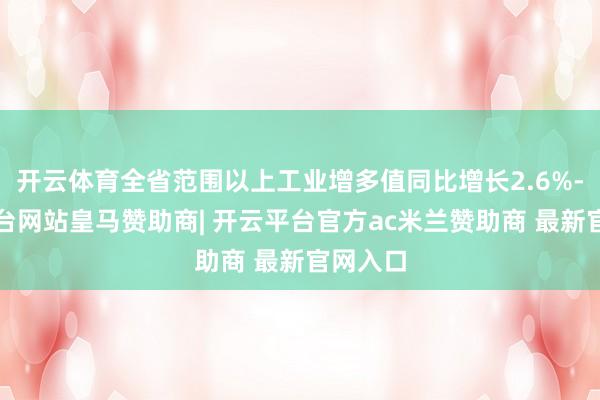 开云体育全省范围以上工业增多值同比增长2.6%-开云平台网站皇马赞助商| 开云平台官方ac米兰赞助商 最新官网入口