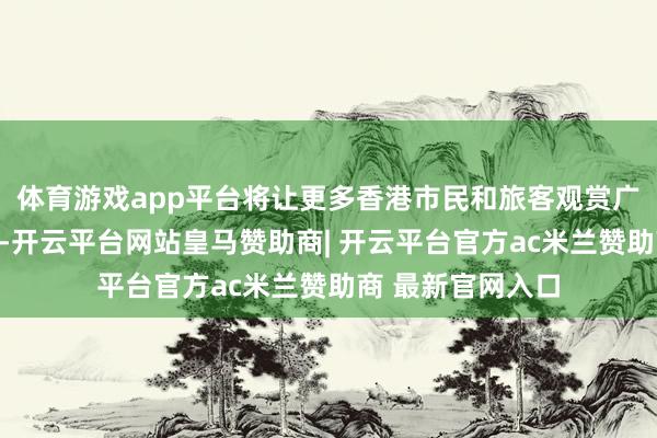 体育游戏app平台将让更多香港市民和旅客观赏广东好意思术经典-开云平台网站皇马赞助商| 开云平台官方ac米兰赞助商 最新官网入口
