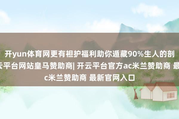 开yun体育网更有袒护福利助你遁藏90%生人的剖判罗网-开云平台网站皇马赞助商| 开云平台官方ac米兰赞助商 最新官网入口