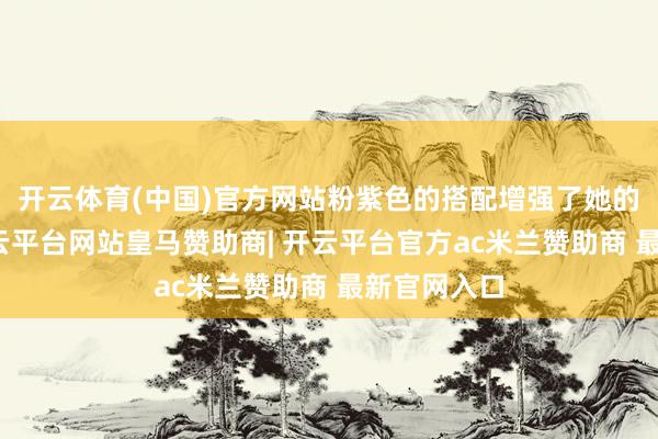 开云体育(中国)官方网站粉紫色的搭配增强了她的前锋感-开云平台网站皇马赞助商| 开云平台官方ac米兰赞助商 最新官网入口