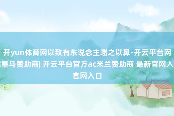 开yun体育网以致有东说念主嗤之以鼻-开云平台网站皇马赞助商| 开云平台官方ac米兰赞助商 最新官网入口
