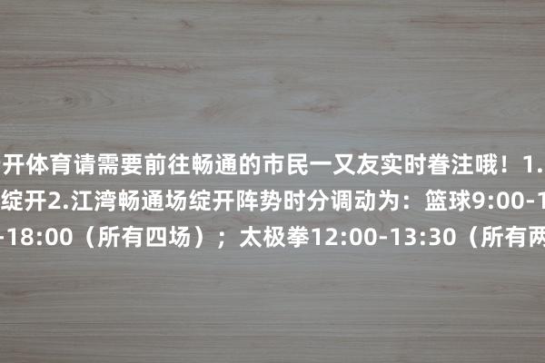 云开体育请需要前往畅通的市民一又友实时眷注哦！1.华夏畅通场：篮球阵势不绽开2.江湾畅通场绽开阵势时分调动为：篮球9:00-17:00；拍浮10:00-18:00（所有四场）；太极拳12:00-13:30（所有两场）；乒乓球10:00-12:00、13:00-17:003.上汽浦东足球场绽开阵势时分调动为：足球文化体验中心参不雅10:00-16:004.虹口区彩虹湾社区市民健身中心绽开阵势时分调动