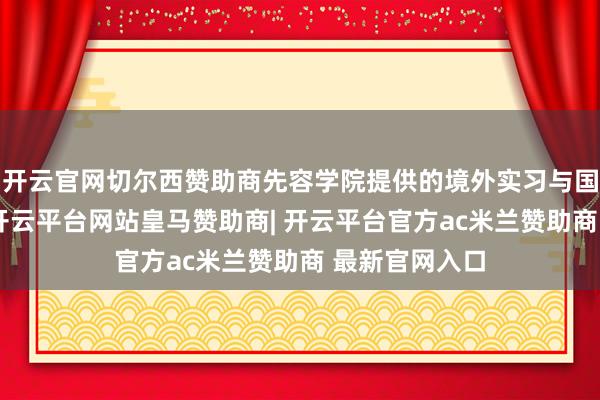 开云官网切尔西赞助商先容学院提供的境外实习与国际认证课程-开云平台网站皇马赞助商| 开云平台官方ac米兰赞助商 最新官网入口