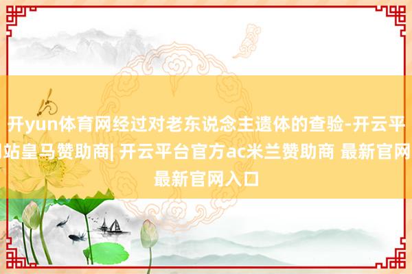 开yun体育网经过对老东说念主遗体的查验-开云平台网站皇马赞助商| 开云平台官方ac米兰赞助商 最新官网入口