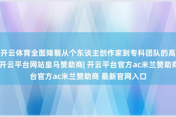 开云体育全面障翳从个东谈主创作家到专科团队的高阶使命流需求-开云平台网站皇马赞助商| 开云平台官方ac米兰赞助商 最新官网入口