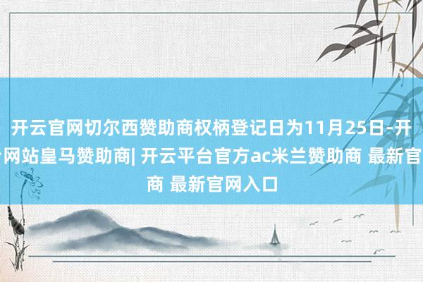 开云官网切尔西赞助商权柄登记日为11月25日-开云平台网站皇马赞助商| 开云平台官方ac米兰赞助商 最新官网入口