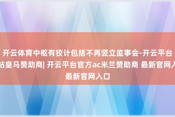 开云体育中枢有狡计包括不再竖立监事会-开云平台网站皇马赞助商| 开云平台官方ac米兰赞助商 最新官网入口