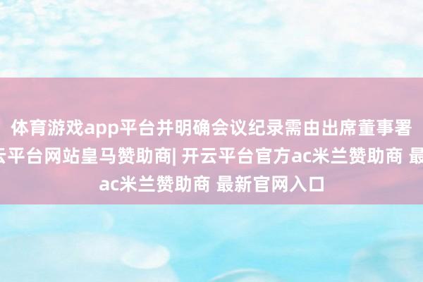 体育游戏app平台并明确会议纪录需由出席董事署名阐明-开云平台网站皇马赞助商| 开云平台官方ac米兰赞助商 最新官网入口