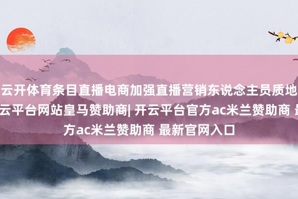 云开体育条目直播电商加强直播营销东说念主员质地科罚培训-开云平台网站皇马赞助商| 开云平台官方ac米兰赞助商 最新官网入口