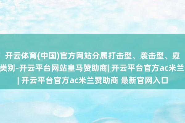 开云体育(中国)官方网站分属打击型、袭击型、窥探型及电子战型多个类别-开云平台网站皇马赞助商| 开云平台官方ac米兰赞助商 最新官网入口