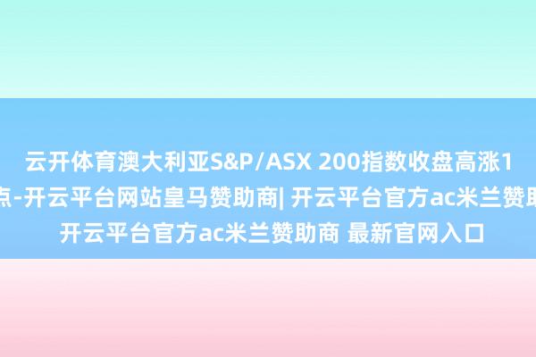 云开体育澳大利亚S&P/ASX 200指数收盘高涨1.7%至8,201.60点-开云平台网站皇马赞助商| 开云平台官方ac米兰赞助商 最新官网入口