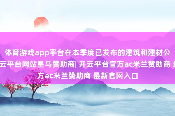 体育游戏app平台在本季度已发布的建筑和建材公司财报里-开云平台网站皇马赞助商| 开云平台官方ac米兰赞助商 最新官网入口