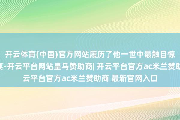 开云体育(中国)官方网站履历了他一世中最触目惊心的饮宴:鸿门宴-开云平台网站皇马赞助商| 开云平台官方ac米兰赞助商 最新官网入口