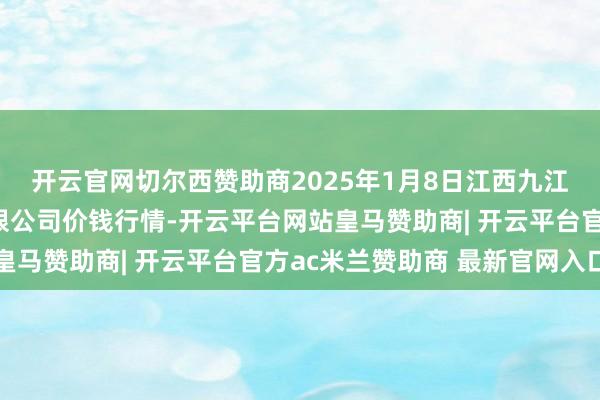 开云官网切尔西赞助商2025年1月8日江西九江琵琶湖农居品物流有限公司价钱行情-开云平台网站皇马赞助商| 开云平台官方ac米兰赞助商 最新官网入口