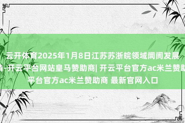云开体育2025年1月8日江苏苏浙皖领域阛阓发展有限公司价钱行情-开云平台网站皇马赞助商| 开云平台官方ac米兰赞助商 最新官网入口