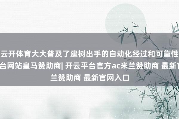 云开体育大大普及了建树出手的自动化经过和可靠性-开云平台网站皇马赞助商| 开云平台官方ac米兰赞助商 最新官网入口