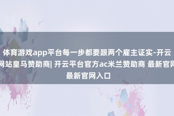 体育游戏app平台每一步都要跟两个雇主证实-开云平台网站皇马赞助商| 开云平台官方ac米兰赞助商 最新官网入口