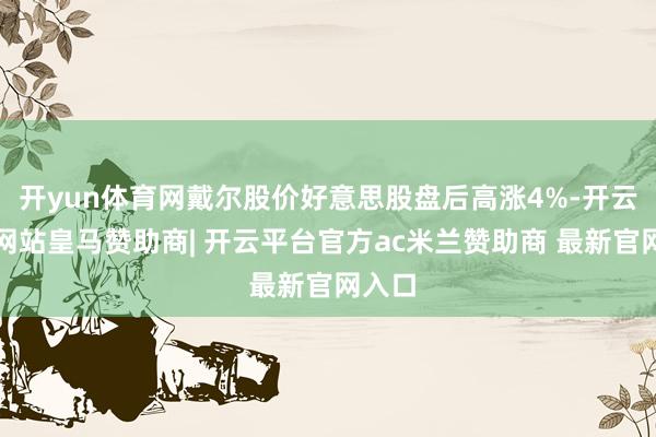 开yun体育网戴尔股价好意思股盘后高涨4%-开云平台网站皇马赞助商| 开云平台官方ac米兰赞助商 最新官网入口