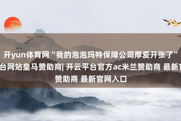 开yun体育网“我的泡泡玛特保障公司厚爱开张了”-开云平台网站皇马赞助商| 开云平台官方ac米兰赞助商 最新官网入口