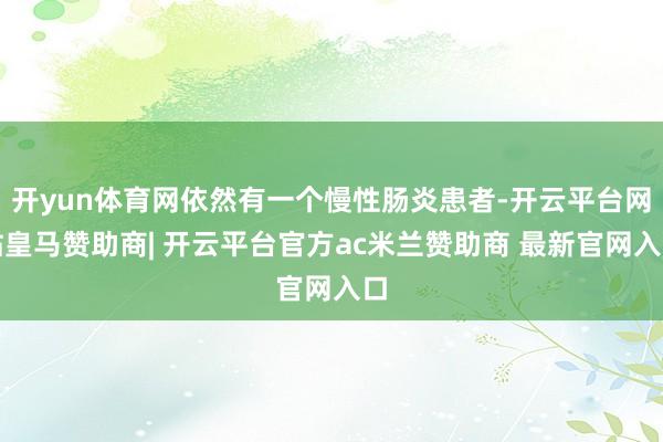 开yun体育网依然有一个慢性肠炎患者-开云平台网站皇马赞助商| 开云平台官方ac米兰赞助商 最新官网入口