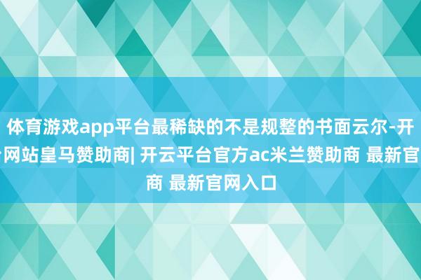 体育游戏app平台最稀缺的不是规整的书面云尔-开云平台网站皇马赞助商| 开云平台官方ac米兰赞助商 最新官网入口