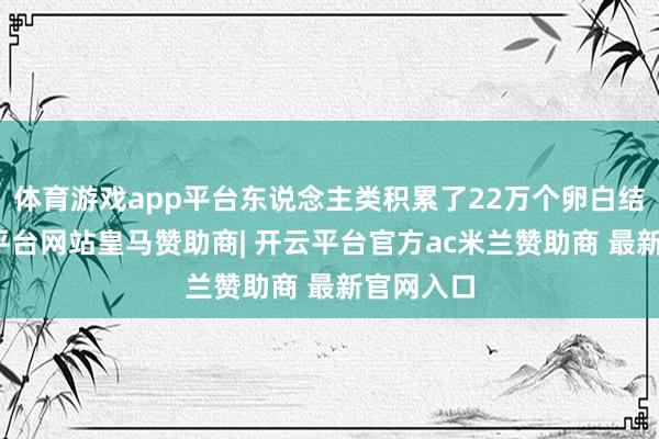 体育游戏app平台东说念主类积累了22万个卵白结构-开云平台网站皇马赞助商| 开云平台官方ac米兰赞助商 最新官网入口