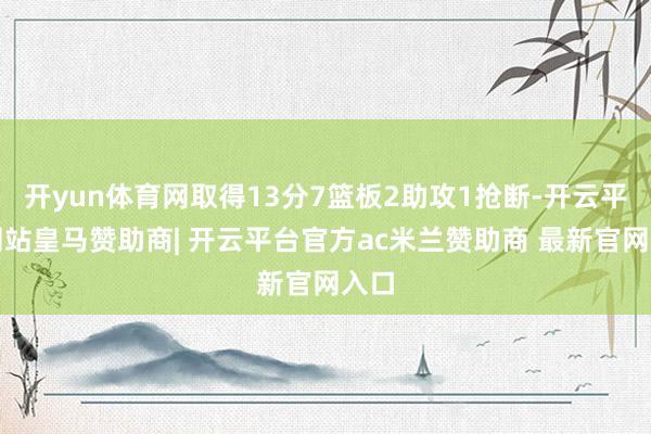 开yun体育网取得13分7篮板2助攻1抢断-开云平台网站皇马赞助商| 开云平台官方ac米兰赞助商 最新官网入口
