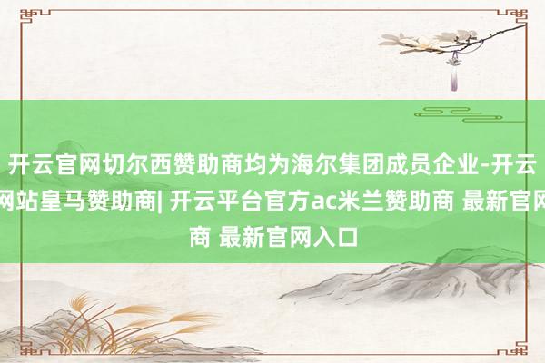 开云官网切尔西赞助商均为海尔集团成员企业-开云平台网站皇马赞助商| 开云平台官方ac米兰赞助商 最新官网入口
