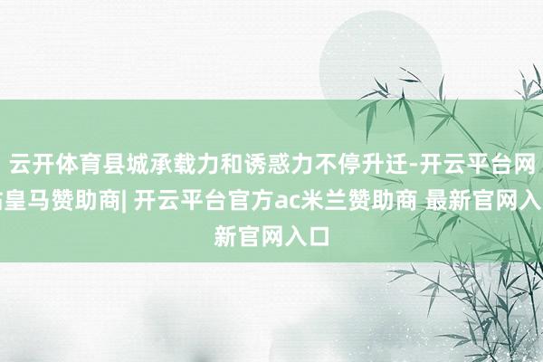 云开体育县城承载力和诱惑力不停升迁-开云平台网站皇马赞助商| 开云平台官方ac米兰赞助商 最新官网入口