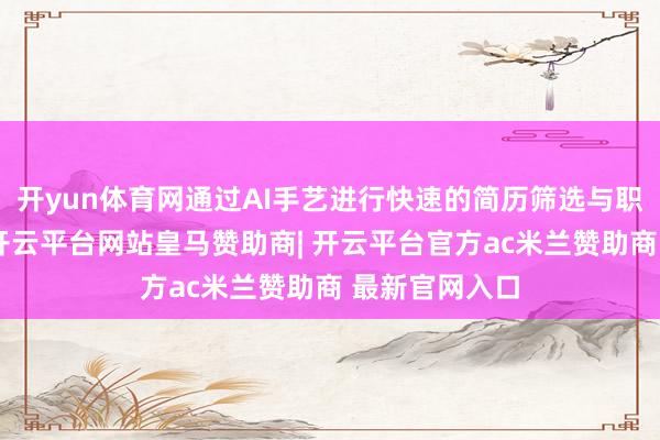 开yun体育网通过AI手艺进行快速的简历筛选与职责岗亭匹配-开云平台网站皇马赞助商| 开云平台官方ac米兰赞助商 最新官网入口