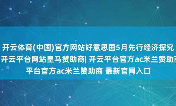开云体育(中国)官方网站好意思国5月先行经济探究环比高潮0.1%-开云平台网站皇马赞助商| 开云平台官方ac米兰赞助商 最新官网入口